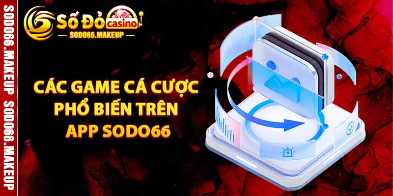 Các Game Cá Cược Phổ Biến Trên Sodo66