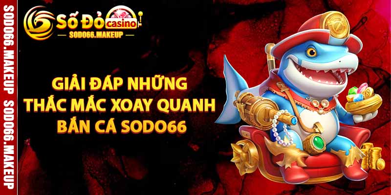 Giải Đáp Những Thắc Mắc Xoay Quanh Bắn Cá Sodo66