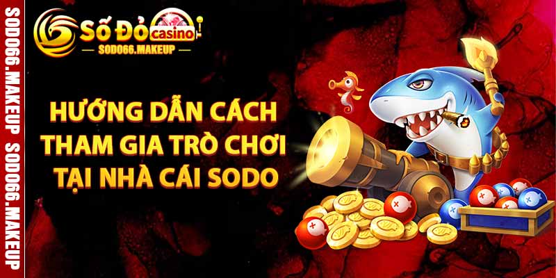 Hướng Dẫn Cách Tham Gia Trò Chơi Tại Nhà Cái SODO