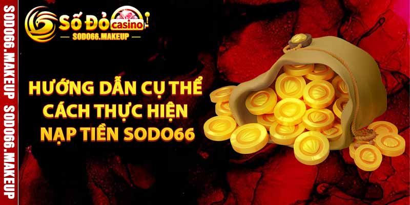 Hướng Dẫn Cụ Thể Cách Thực Hiện Nạp Tiền Sodo66