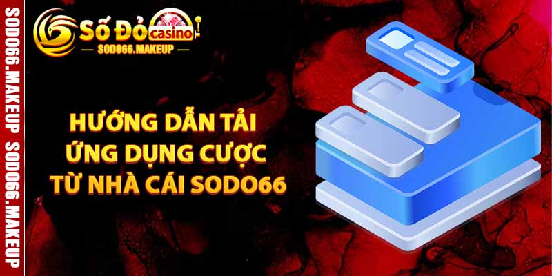 Hướng Dẫn Tải Ứng Dụng Cược Từ Nhà Cái Sodo66