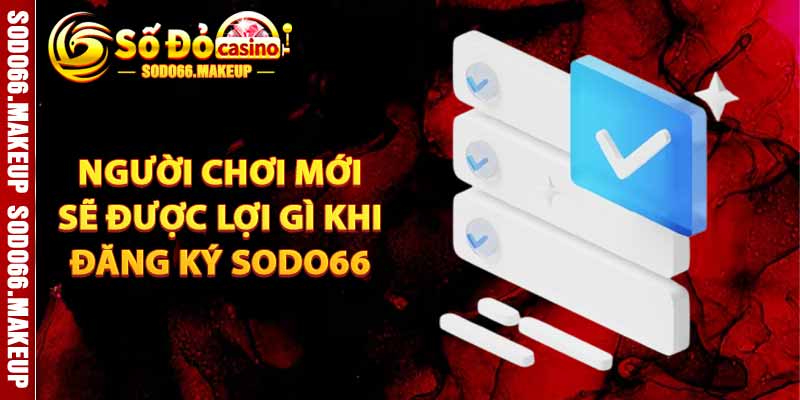 Người Mới Sẽ Được Lợi Gì Khi Đăng Ký Sodo66