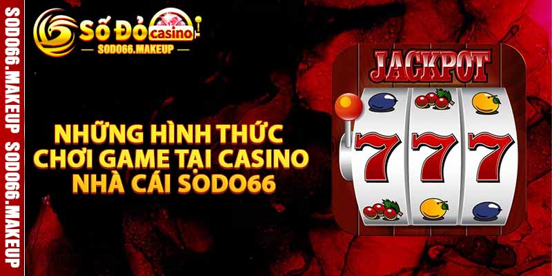 Những Hình Thức Chơi Game Tại Casino Nhà Cái Sodo66