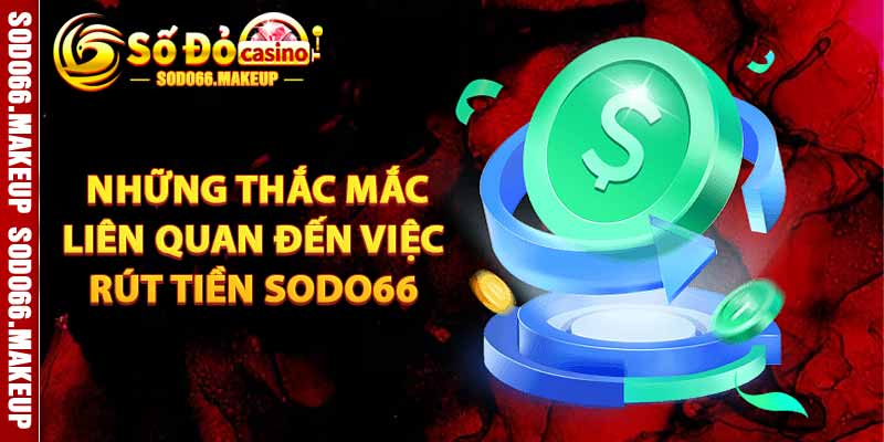 Những Thắc Mắc Liên Quan Đến Việc Rút Tiền Sodo66