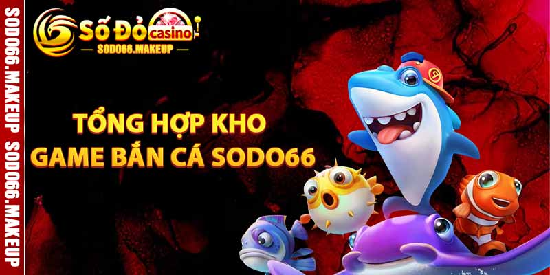 Tổng Hợp Kho Game Bắn Cá Sodo66